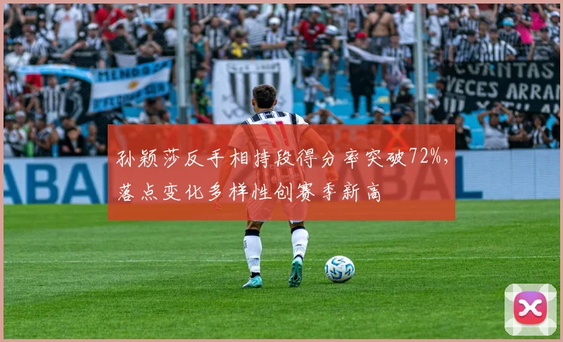 孙颖莎反手相持段得分率突破72%，落点变化多样性创赛季新高