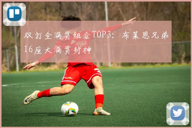 双打全满贯组合TOP3：布莱恩兄弟16座大满贯封神