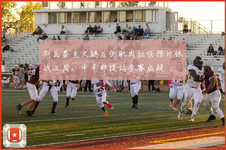 斯瓦泰克大腿后侧肌肉拉伤预计休战三周，辛辛那提站参赛成疑