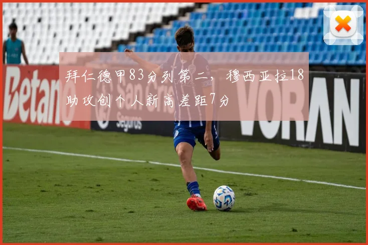 拜仁德甲83分列第二，穆西亚拉18助攻创个人新高差距7分